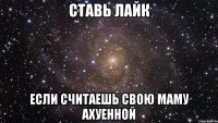 ставь лайк если считаешь свою маму ахуенной