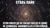 ставь лайк если никогда не лизал пизду и даже не думаешь заниматься этой хуйней