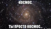 космос, ты просто космос...