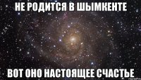 не родится в шымкенте вот оно настоящее счастье