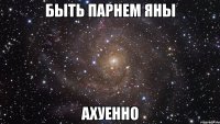 быть парнем яны ахуенно