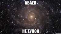 абаев не тупой