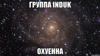 группа induk охуенна