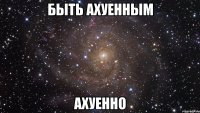 быть ахуенным ахуенно