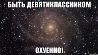 быть девятиклассником охуенно!