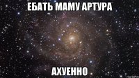 ебать маму артура ахуенно