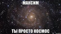 максим ты просто космос