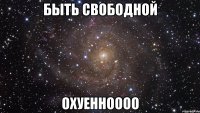 быть свободной охуенноооо