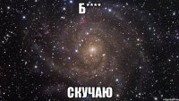 б**** скучаю