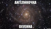 ангелиночка охуенна