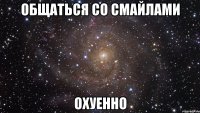 общаться со смайлами охуенно