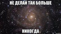 не делай так больше никогда