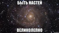 быть настей великолепно