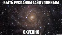 быть русланом гайдуллиным охуенно