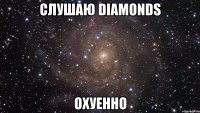 слушаю diamonds охуенно