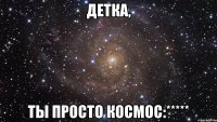 детка, ты просто космос:*****