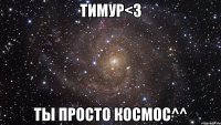 тимур<3 ты просто космос^^