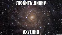 любить диану ахуенно