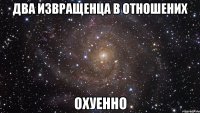 два извращенца в отношених охуенно