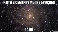 идти в семёрку мы не бросим! 1488