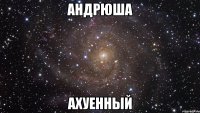 андрюша ахуенный