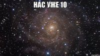 нас уже 10 