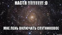 настя !11!1111!! :d мне лень включать спутниковое :*