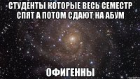 студенты которые весь семестр спят а потом сдают на абум офигенны