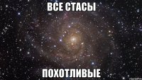 все стасы похотливые