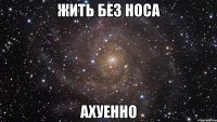 жить без носа ахуенно