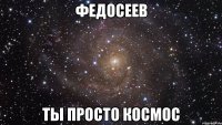 федосеев ты просто космос