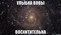 улыбка вовы восхитительна