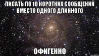 писать по 10 коротких сообщений вместо одного длинного офигенно