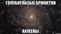 голубоглазые брюнетки ахуеены