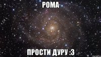 рома прости дуру :з