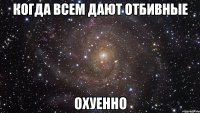 когда всем дают отбивные охуенно