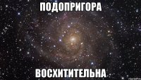 подопригора восхитительна