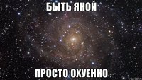 быть яной просто охуенно