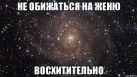 не обижаться на женю восхитительно