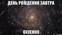 день рождения завтра охуенно