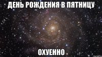 день рождения в пятницу охуенно