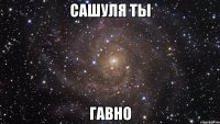 сашуля ты гавно