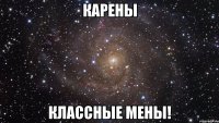 карены классные мены!