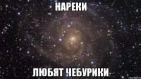 нареки любят чебурики