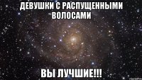 девушки с распущенными волосами вы лучшие!!!