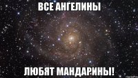 все ангелины любят мандарины!