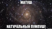 матуш натуральный пумпуш!