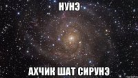 нунэ ахчик шат сирунэ