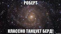 роберт классно танцует берд!