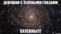 девушки с зелёными глазами охуенны!!!